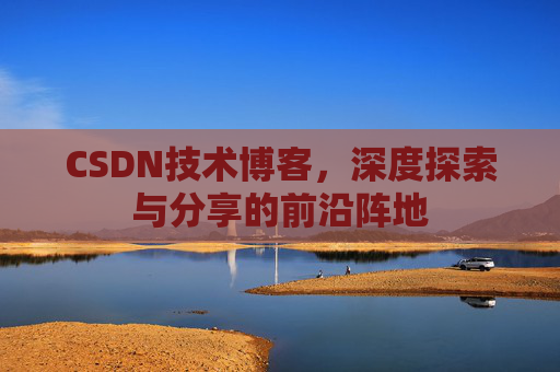 CSDN技术博客，深度探索与分享的前沿阵地